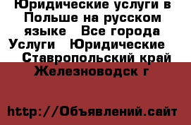 Юридические услуги в Польше на русском языке - Все города Услуги » Юридические   . Ставропольский край,Железноводск г.